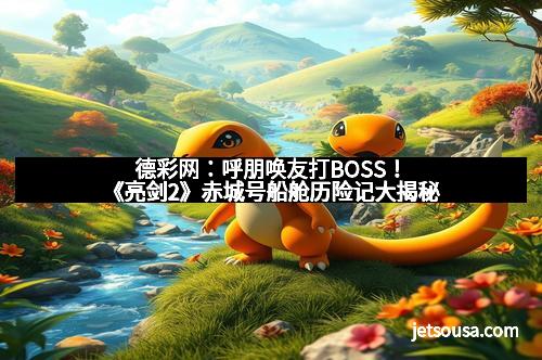 德彩网:呼朋唤友打BOSS!《亮剑2》赤城号船舱历险记大揭秘 德彩网:呼朋唤友打BOSS!《亮剑2》赤城号船舱历险记大揭秘